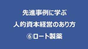 先進事例に学ぶ人的資本経営のあり方 ⑥ロート製薬